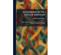 Authorship in the Days of Johnson: Being a Study of the Relation Between Author, Patron, Publisher, and Public, 1726-1780