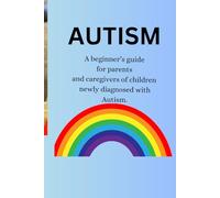 Autism a beginners guide for parents and caregivers of children newly diagnosed with Autism.: A must have guide to help you know what to do.