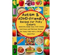 Autism and ADHD Friendly Recipes For Picky Eaters: Mealtime Made Easy with Simple Nutritious and Delicious Options for Fussy Kids