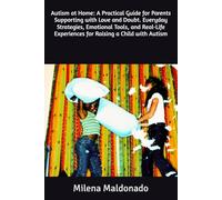 Autism at Home: A Practical Guide for Parents Supporting with Love and Doubt. Everyday Strategies, Emotional Tools, and Real-Life Experiences for Raising a Child with Autism