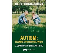 Autism: Becoming a Professional Parent: Learning to Speak Autistic: Becoming a Professional Parent (2) Learning to Speak Autistic