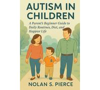 AUTISM IN CHILDREN: A Parent’s Beginner Guide to Daily Routines, Diet, and a Happier Life