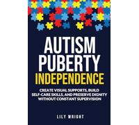 Autism Puberty Independence: Create Visual Supports, Build Self-Care Skills, and Preserve Dignity Without Constant Supervision