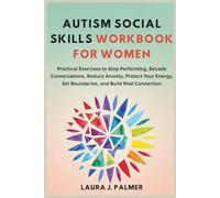 AUTISM SOCIAL SKILLS WORKBOOK FOR WOMEN: Practical Exercises to Stop Performing, Decode Conversations, Reduce Anxiety, Protect Your Energy, Set Boundaries, and Build Real Connection