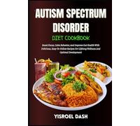Autism Spectrum Disorder Diet Cookbook: Boost Focus, Calm Behavior, And Improve Gut Health With Delicious, Easy-To-Follow Recipes For Lifelong Wellness And Optimal Development