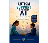 AUTISM SUPPORT IN THE AGE OF AI: A Practical Guide to Using ChatGPT to Support Autistic People, Their Families, and Caregivers