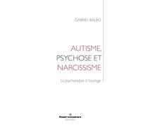 Autisme, psychose et narcissisme: La psychanalyse à l'ouvrage