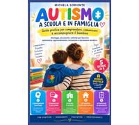 Autismo a Scuola e in Famiglia: Guida pratica per comprendere, comunicare e accompagnare il bambino
