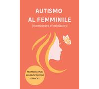 Autismo al Femminile: Riconoscersi e Valorizzarsi: Guida completa con testimonianze, strumenti pratici e risorse per bambine, ragazze e donne nello spettro