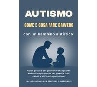 Autismo: Come e Cosa Fare Davvero con un Bambino Autistico: Guida pratica per genitori e insegnanti: cosa fare ogni giorno per gestire crisi, rifiuti ... e migliorare comunicazione e autonomia