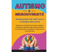 Autismo e Neurodiversità: Guida pratica di self-care e strategie educative - Supporto e strumenti concreti per genitori, insegnanti e studenti nello spettro autistico