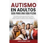 Autismo en Adultos: Guía Para Una Vida Plena Para Adultos Autistas Que Quieren Hacer Amigos, Mantener Relaciones Sólidas, Sentirse Seguros En El Trabajo y Disfrutar Socialmente Siendo Su Verdadero Yo