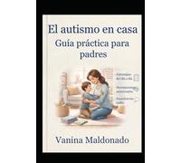 Autismo en Casa: Guía Práctica para Padres que Acompañan con Amor y Dudas: Herramientas cotidianas, experiencias reales y claves emocionales para transitar el día a día junto a tu hijo con autismo