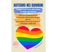 AUTISMO NEI BAMBINI Suggerimenti per affrontare 47 sfide quotidiane: Dall'accompagnamento amorevole nella routine di ogni giorno al sostegno sicuro nei momenti di dubbio e difficoltà