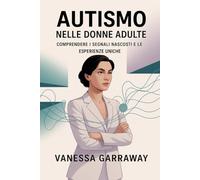 AUTISMO NELLE DONNE ADULTE: Comprendere i segnali nascosti e le esperienze uniche