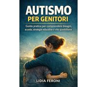 Autismo per genitori: Guida pratica per comprendere bisogni, scuola, strategie educative e vita quotidiana
