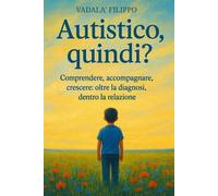 AUTISMO, QUINDI?: Comprendere, accompagnare, crescere: oltre la diagnosi, ...