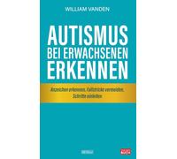 Autismus bei Erwachsenen erkennen: Anzeichen erkennen, Fallstricke vermeiden, Schritte einleiten