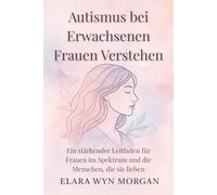 Autismus bei Erwachsenen Frauen Verstehen: Ein stärkender Leitfaden für Frauen im Spektrum und die Menschen, die sie lieben
