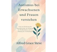 Autismus bei Erwachsenen und Frauen verstehen: Tools zur Förderung der Neurodiversität, zur Steigerung des Wohlbefindens und zur Stärkung der Verbindungen
