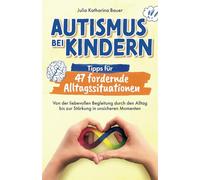 Autismus bei Kindern: Tipps für 47 fordernde Alltagssituationen - Von der liebevollen Begleitung durch den Alltag bis zur Stärkung in unsicheren Momenten | Impulse für ein entspanntes Familienleben