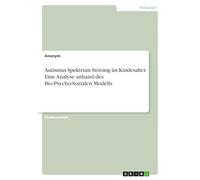 Autismus Spektrum Störung im Kindesalter. Eine Analyse anhand des Bio-Psycho-Sozialen Modells