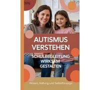 Autismus verstehen - Schulbegleitung wirksam gestalten: Wissen, Haltung und Selbstfürsorge