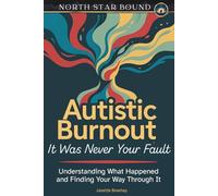 Autistic Burnout: It Was Never Your Fault - Understanding What Happened and Finding Your Way Through It
