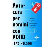 Auto-cura per uomini con ADHD: Strategie pratiche per migliorare la concentrazione, la fiducia e il benessere