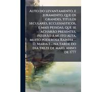 Auto do levantamento, e juramento, que os grandes, titulos seculares, ecclesiasticos, e mais pessoas, que se achÃ rão presentes, fizerão à muito alta, ... na tarde do dia treze de maio, anno de 1777