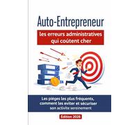 Auto-Entrepreneur : les erreurs administratives qui coûtent cher: Les pièges les plus fréquents, comment les éviter et sécuriser son activité sereinement - Édition 2026