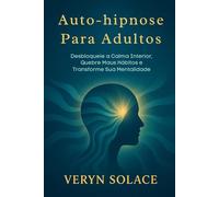 Auto-hipnose para adultos: Desbloqueie a Calma Interior, Quebre Maus Hábitos e Transforme Sua Mentalidade