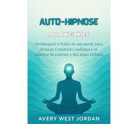 Auto-Hipnose para Iniciantes: Desbloqueie o Poder da sua mente para Relaxar, Construir Confiança e se Libertar do estresse e dos maus Hábitos