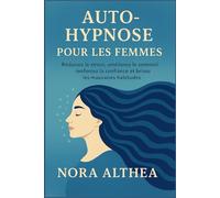 Auto-hypnose pour les femmes: Réduisez le stress, améliorez le sommeil, renforcez la confiance et brisez les mauvaises habitudes