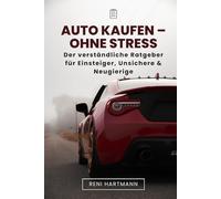 Auto kaufen - ohne Stress: Der verständliche Ratgeber für Einsteiger, Unsichere & Neugierige
