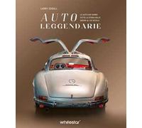 Auto leggendarie. Le auto che hanno fatto la storia dalle origini al XXI secolo. Ediz. a colori