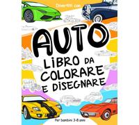 Auto Libro da Colorare e Disegnare: Per Bambini da 3 a 8 Anni: Divertiti a colorare Auto moderne e vecchie ed a disegnare le ruote con questo fantastico libro da colorare per bambini fino agli 8 anni.