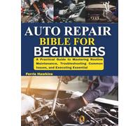 AUTO REPAIR BIBLE FOR BEGINNERS: A Practical Guide to Mastering Routine Maintenance, Troubleshooting Common Issues, and Executing Essential