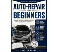 AUTO-REPAIR FOR BEGINNERS: A Step-by-Step Guide to Maintaining Your Car, Solving Everyday Mechanical Problems, and Saving Money on Repairs