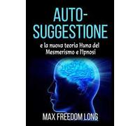 Auto-suggestione e la nuova teoria Huna del mesmerismo e l'ipnosi