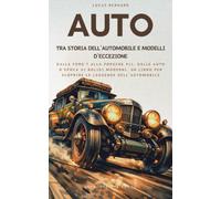 Auto, tra Storia dell’Automobile e Modelli d’Eccezione: Dalla Ford T alla Porsche 911, dalle auto d’epoca ai bolidi moderni, un libro per scoprire le leggende dell’automobile