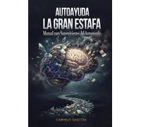 AUTOAYUDA, LA GRAN ESTAFA: Manual para Supervivientes del Autoengaño