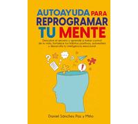 Autoayuda para reprogramar tu mente: Descubre el secreto y aprende a tomar control de tu vida, fortalece tus hábitos positivos, autoestima y desarrolla tu inteligencia emocional