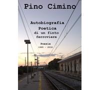 Autobiografia poetica di un finto ferroviere. Poesie (1995-2018) di Pino Cimino,
