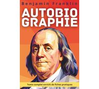Autobiographie de Benjamin Franklin: Texte intégral enrichi de 150 fiches pratiques pour bâtir sa discipline, sa réputation et sa liberté