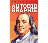 Autobiographie de Benjamin Franklin: Texte intégral enrichi de 150 fiches pratiques pour bâtir sa discipline, sa réputation et sa liberté