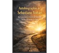 AUTOBIOGRAPHIE DE SEBASTIANO VOTTARI: Mon parcours à travers la maladie, la foi et la parole de Dieu