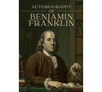 AUTOBIOGRAPHY OF BENJAMIN FRANKLIN: Illustrated Edition of the Life and Reflections of a Founding Father