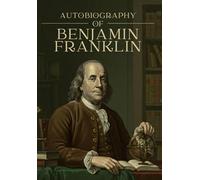 AUTOBIOGRAPHY OF BENJAMIN FRANKLIN: Illustrated Edition of the Life and Reflections of a Founding Father