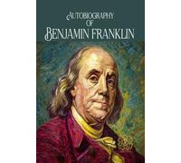Autobiography of Benjamin Franklin: Rebirth Collectors' Edition | Annotated